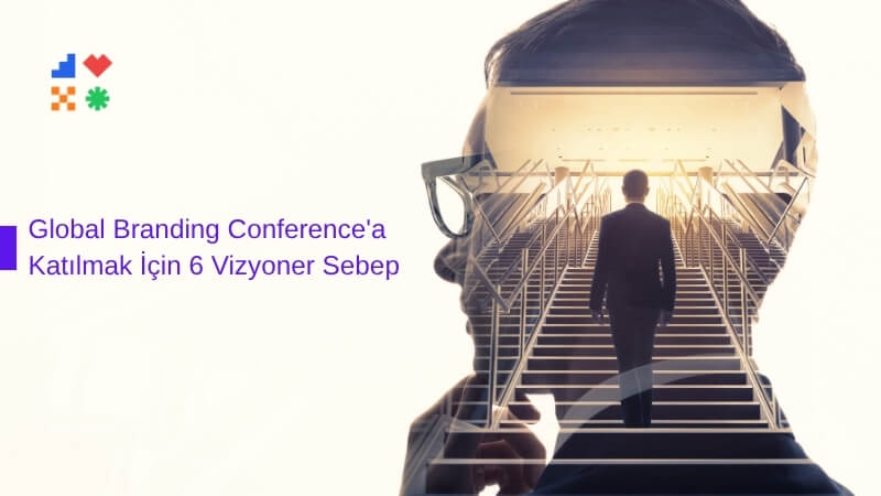 Global Branding Conference'a Katılmak İçin 6 Vizyoner Sebep